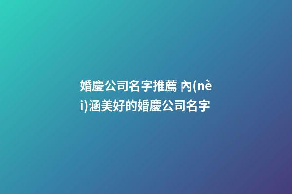 婚慶公司名字推薦 內(nèi)涵美好的婚慶公司名字-第1張-公司起名-玄機(jī)派